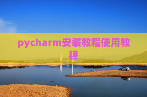 pycharm安装教程使用教程 pycharm安装教程使用教程